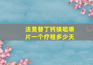 法莫替丁钙镁咀嚼片一个疗程多少天