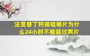 法莫替丁钙镁咀嚼片为什么24小时不能超过两片