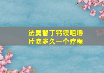 法莫替丁钙镁咀嚼片吃多久一个疗程