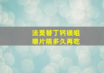 法莫替丁钙镁咀嚼片隔多久再吃