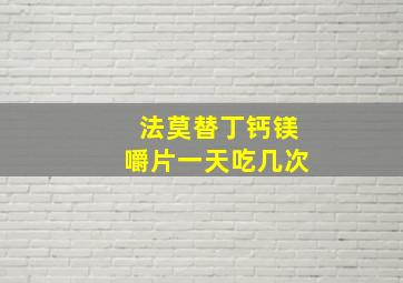 法莫替丁钙镁嚼片一天吃几次