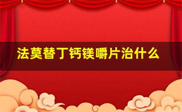 法莫替丁钙镁嚼片治什么