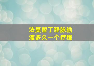 法莫替丁静脉输液多久一个疗程