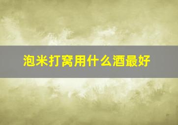 泡米打窝用什么酒最好