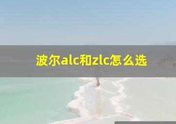 波尔alc和zlc怎么选