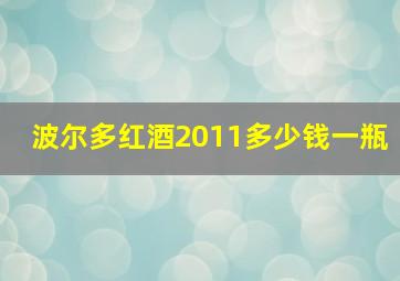 波尔多红酒2011多少钱一瓶