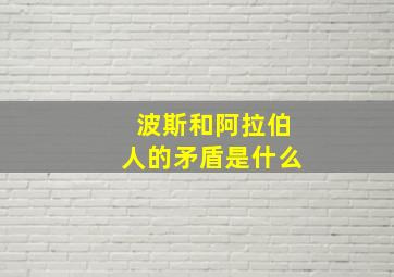 波斯和阿拉伯人的矛盾是什么