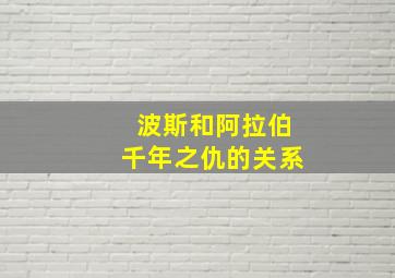 波斯和阿拉伯千年之仇的关系