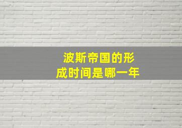 波斯帝国的形成时间是哪一年