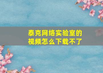 泰克网络实验室的视频怎么下载不了