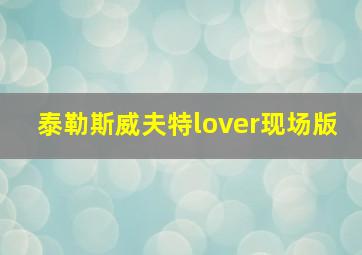 泰勒斯威夫特lover现场版