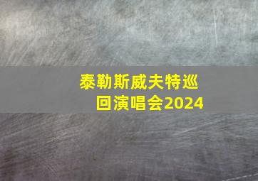 泰勒斯威夫特巡回演唱会2024