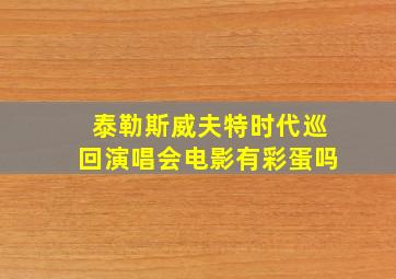 泰勒斯威夫特时代巡回演唱会电影有彩蛋吗