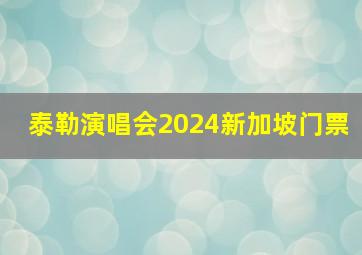 泰勒演唱会2024新加坡门票