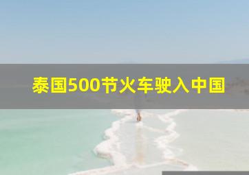 泰国500节火车驶入中国