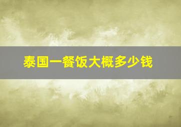 泰国一餐饭大概多少钱