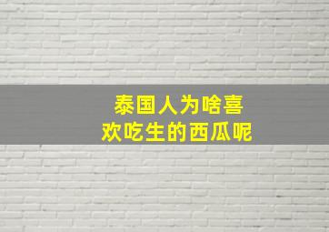 泰国人为啥喜欢吃生的西瓜呢