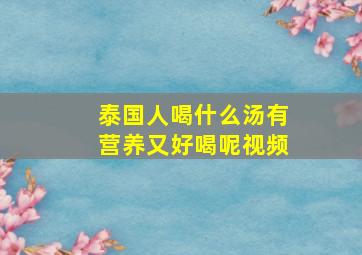 泰国人喝什么汤有营养又好喝呢视频