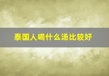 泰国人喝什么汤比较好