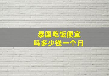 泰国吃饭便宜吗多少钱一个月