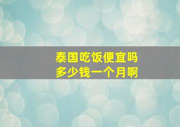 泰国吃饭便宜吗多少钱一个月啊