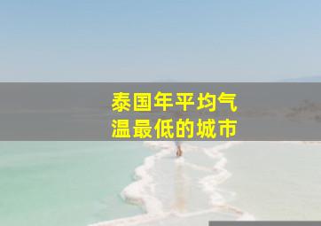 泰国年平均气温最低的城市