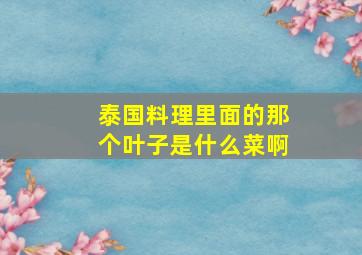 泰国料理里面的那个叶子是什么菜啊