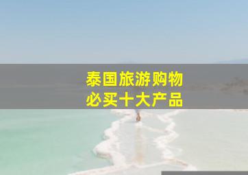 泰国旅游购物必买十大产品