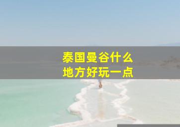 泰国曼谷什么地方好玩一点