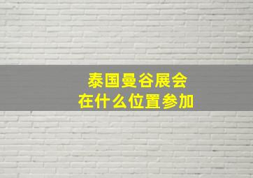 泰国曼谷展会在什么位置参加