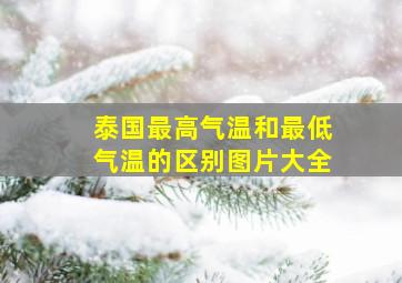 泰国最高气温和最低气温的区别图片大全