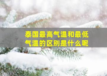 泰国最高气温和最低气温的区别是什么呢