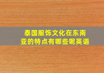 泰国服饰文化在东南亚的特点有哪些呢英语