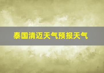 泰国清迈天气预报天气