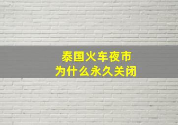 泰国火车夜市为什么永久关闭