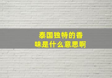 泰国独特的香味是什么意思啊