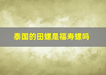 泰国的田螺是福寿螺吗