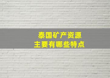 泰国矿产资源主要有哪些特点