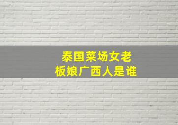 泰国菜场女老板娘广西人是谁