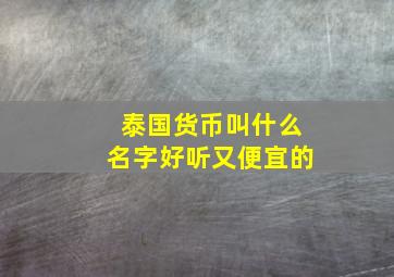 泰国货币叫什么名字好听又便宜的