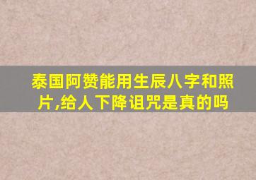 泰国阿赞能用生辰八字和照片,给人下降诅咒是真的吗