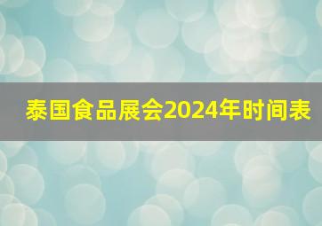 泰国食品展会2024年时间表