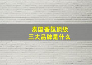 泰国香氛顶级三大品牌是什么