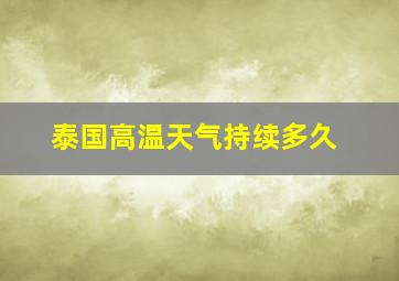 泰国高温天气持续多久