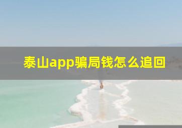 泰山app骗局钱怎么追回