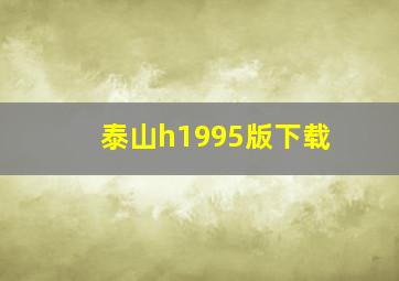 泰山h1995版下载