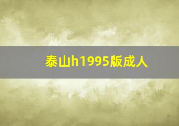 泰山h1995版成人