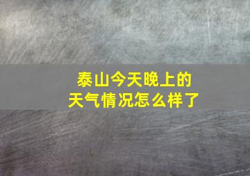 泰山今天晚上的天气情况怎么样了