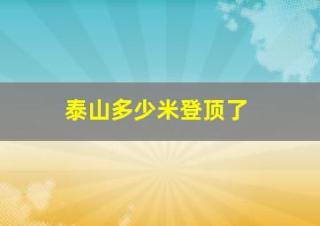 泰山多少米登顶了