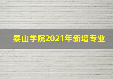 泰山学院2021年新增专业